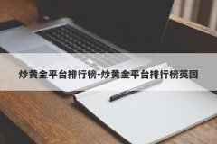 炒黄金平台排行榜-炒黄金平台排行榜英国