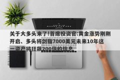 关于大多头来了!首席投资官:黄金涨势刚刚开启、多头将剑指7000美元未来10年这一资产将狂飙200倍的信息