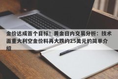 金价达成首个目标！黄金日内交易分析：技术面重大利空金价料再大跌约25美元的简单介绍